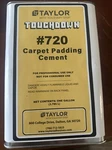 Taylor Touchdown #720 Carpet Pad Cement, 1 Gallon. Fixed Price $32.00.